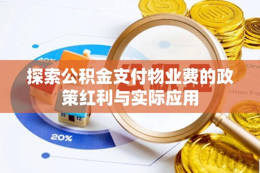 吉利探索公积金支付物业费的政策红利与实际应用