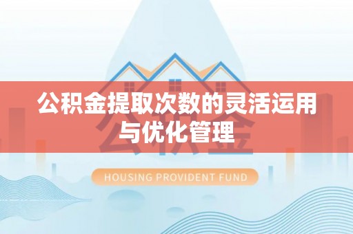 吉利公积金提取次数的灵活运用与优化管理