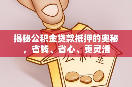 吉利揭秘公积金贷款抵押的奥秘，省钱、省心、更灵活