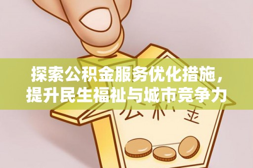 吉利探索公积金服务优化措施，提升民生福祉与城市竞争力