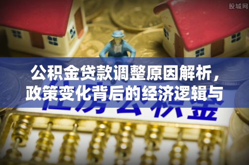 吉利公积金贷款调整原因解析，政策变化背后的经济逻辑与民生考量