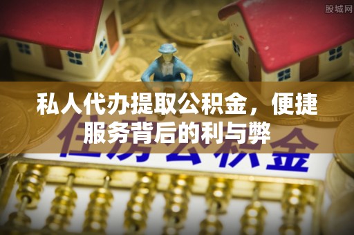 吉利私人代办提取公积金，便捷服务背后的利与弊
